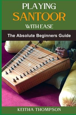 Playing Santoor with Ease: A Comprehensive Beginner's Guide To Mastering Technique, Exercises, And Essential Music Theory Subscription