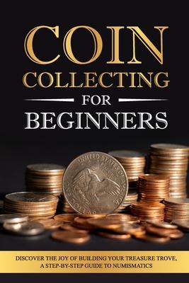 Coin Collecting for Beginners: Discover the Joy of Building Your Treasure Trove, A Step-by-Step Guide to Numismatics Subscription