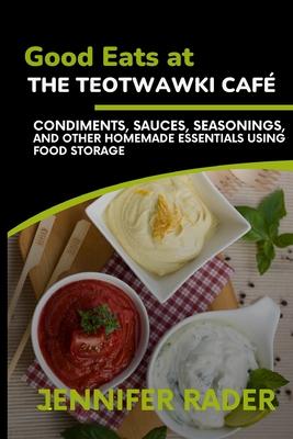 Good Eats at the TEOTWAWKI Caf, Volume 2: Condiments, Sauces, Seasonings, and Other Homemade Essentials Using Food Storage