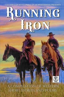 Running Iron: Cochise County Corral of The Westerners Presents a Compilation of Western Short Stories and Poems