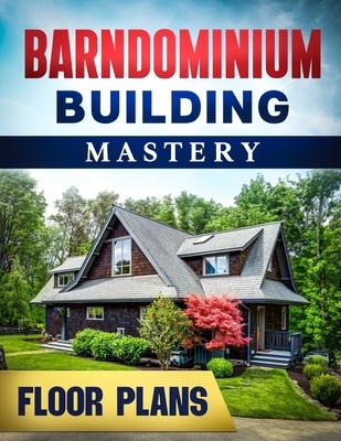 Barndominium Building Mastery: A Comprehensive Step-by-Step Guide to Constructing Your Dream Rural Mansion Includes 5 Residences Floor Plans and Rend