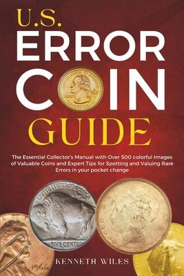 U.S. Error Coin Guide: The Essential Collector's Manual with Over 500 colorful Images of Valuable Coins and Expert Tips for Spotting and Valu