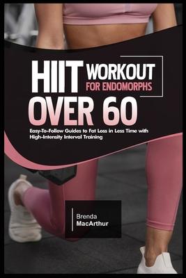 Hiit Workout for Endomorphs Over 60: Easy-To-Follow Guides to Fat Loss in Less Time with High-Intensity Interval Training