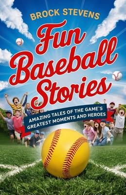 Fun Baseball Stories for Kids: Amazing Tales of the Game's Greatest Moments and Heroes