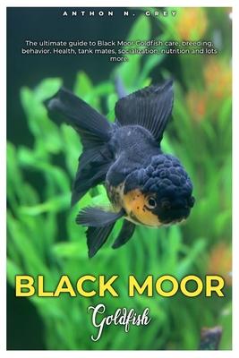 Black Moor Goldfish: The ultimate guide to Black Moor Goldfish care, breeding, behavior, health, tank mates, socialization, nutrition and l