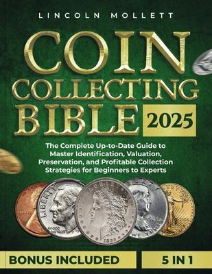 Coin Collecting Bible 2025: The Complete Up-to-Date Guide to Master Identification, Valuation, Preservation, and Profitable Collection Strategies