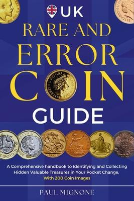 UK Rare and Error Coins Guide: A Comprehensive handbook to Identifying and Collecting Hidden Valuable Treasures in Your Pocket Change, with 200 Coin