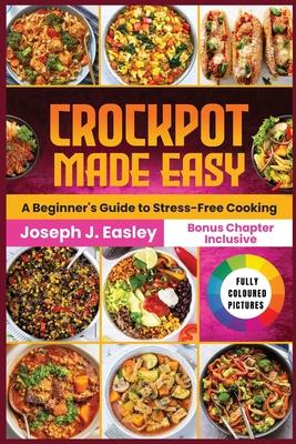 Crockpot Made Easy: A beginner's Guide to stress-free Cooking