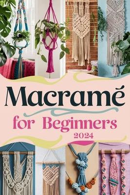 Macram For Beginners: A Comprehensive Guide To Modern Macram Techniques, Projects, And Business