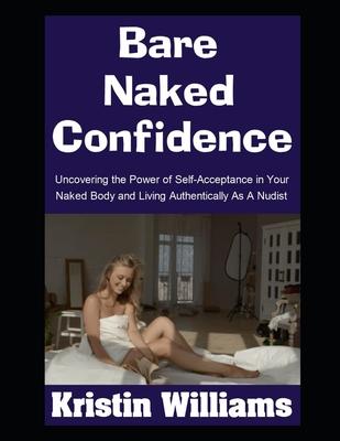 Bare Naked Confidence: Uncovering the Power of Self-Acceptance in Your Naked Body and Living Authentically As A Nudist