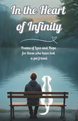 In the Heart of Infinity: Poems of Love and Hope for those who have lost a pet friend