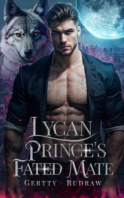 Lycan Prince's Fated Mate: A Secret Baby Rejected Mate Billionaire Werewolf Romance