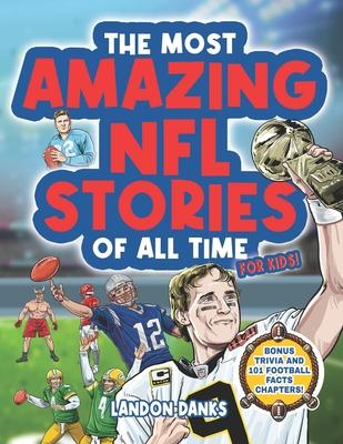 The Most Amazing NFL Stories Of All Time For Kids!: An inspirational football book for kids 7-10. With extra Trivia Section and 101 Facts to Inspire Y