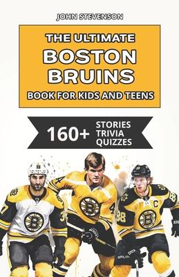 The Ultimate Boston Bruins Book For Kids And Teens: 160+ Fun, Surprising, And Educational Stories And Trivia Quizzes About Players And History