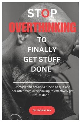 Stop Overthinking To Finally Get Stuff Done