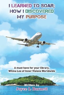 I Learned To Soar: How I Discovered My Purpose