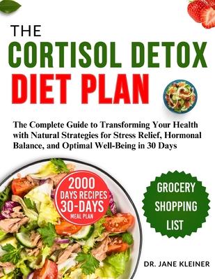 The Cortisol Detox Diet Plan: The Complete Guide to Transforming Your Health with Natural Strategies for Stress Relief, Hormonal Balance, and Optima