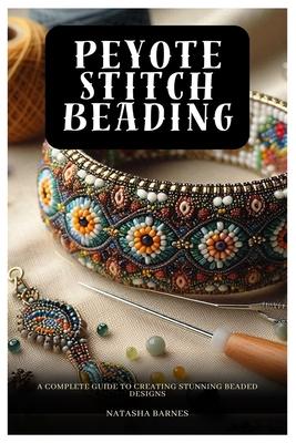 Peyote Stitch Beading: A Complete Guide to Creating Stunning Beaded Designs