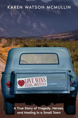 Love Wins: A True Story of Tragedy, Heroes, and Healing in Small town Montana