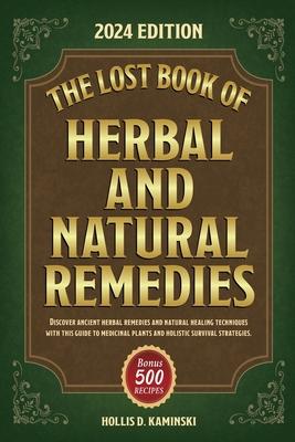 The Lost Book of Herbal and Natural Remedies: Discover ancient herbal remedies and natural healing techniques with this guide to medicinal plants and