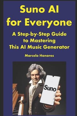 Suno AI for Everyone: A Step-by-Step Guide to Mastering This AI Music Generator