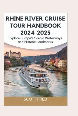 Rhine River Cruise Tour Handbook 2024-2025: Explore Europe's Scenic Waterways and Historic Landmarks