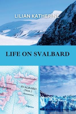 Life on Svalbard: A Deep Dive into the Challenges and Wonders of Living in One of Earth's Most Remote and Extreme Environments