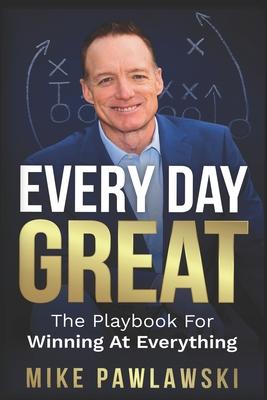 Every Day Great: The Playbook For Winning At Everything