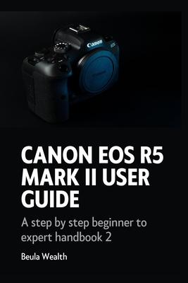 Canon EOS R5 Mark II User Guide: A step by step beginner to expert handbook 2