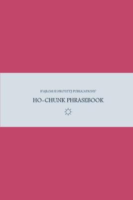 B'ajlom ii Nkotz'i'j Publications' Ho-Chunk Phrasebook: Ideal for Traveling around the Ho-Chunk Nation in Black River Falls, Wisconsin