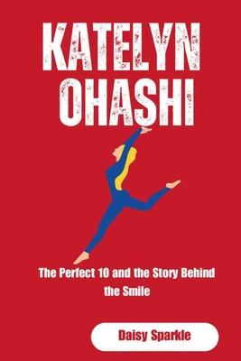 Katelyn Ohashi: The Perfect 10 and the Story Behind the Smile by Daisy ...