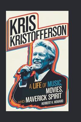 Kris Kristofferson: A Life of Music, Movies, and Maverick Spirit