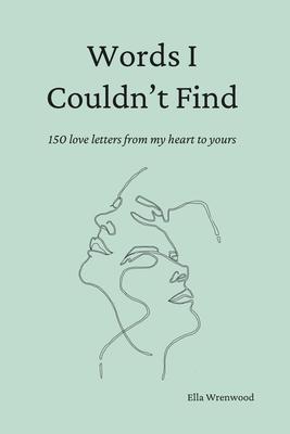 Words I Couldn't Find: 150 Love Letters From My Heart To Yours