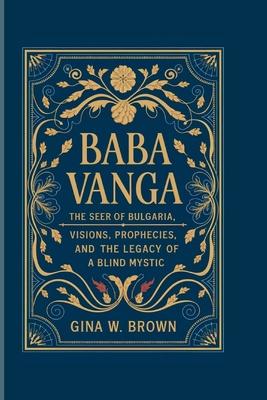 Baba Vanga: The Seer of Bulgaria - Visions, Prophecies, and the Legacy of a Blind Mystic