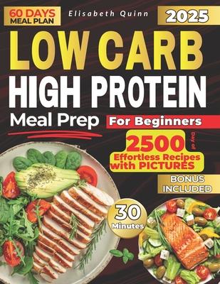 Low Carb High Protein Meal Prep for Beginners: 2500 Days of Effortless Recipes for Muscle Growth, Weight Loss, Lasting Energy, and a Healthier You