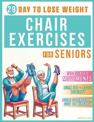 Chair Exercises for Weight Loss ( Seniors Book ): Transform Your Body in 29 Days: 51+ Easy Seated Movements for Seniors to Burn Fat, Boost Mobility, a