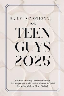 Daily Devotional for Teen Guys 2025: 5-Minute Inspiring Devotions Of Faith, Encouragement, And Practical Wisdom To Build Strength And Grow Closer To G