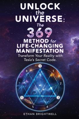 Unlock the Universe: The 369 Method for Life-Changing Manifestation Transform Your Reality with Tesla's Secret Code