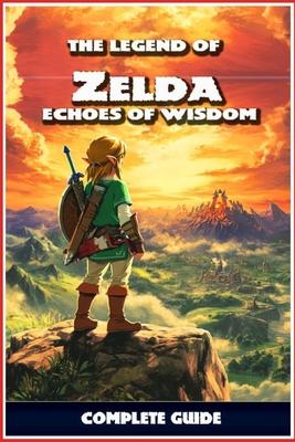 The Legend of Zelda: Echoes of Wisdom Complete Guide: Walkthrough, Quest Guides, Collectibles, Tips, Tricks, and Strategies