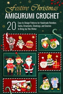 Festive Christmas Amigurumi Crochet: 20 Easy-to-Design Patterns for Handmade Reindeer, Santa, Ornaments, Stockings, and Gnomes to Bring Joy This Winte