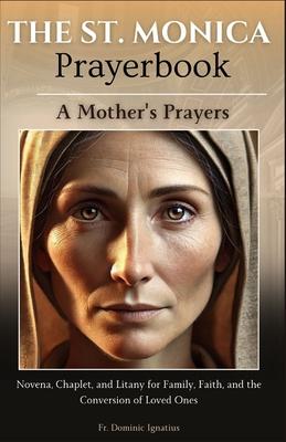 The St. Monica Prayerbook: A Mother's Prayers: Novena, Chaplet, and Litany for Family, Faith, and the Conversion of Loved Ones