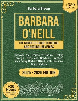 Barbara O'Neill: THE COMPLETE GUIDE TO HERBAL AND NATURAL REMEDIES: Discover the Secrets of Natural Healing Through Herbs and NonToxic