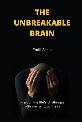 The Unbreakable Brain: Overcoming Life's Challenges with Mental Toughness