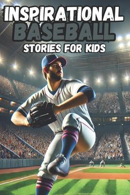 Inspirational Baseball Stories for Kids: 30 History about Tales of Teamwork, Perseverance, and Life Lessons on the Field, stories for boys 8-12,