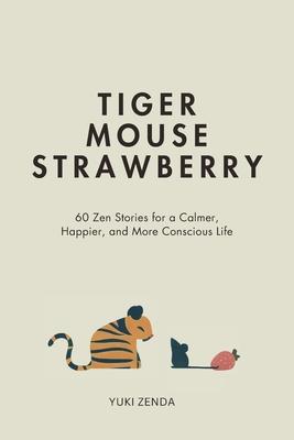 Tiger Mouse Strawberry: 60 Zen Stories for a Calmer, More Mindful, and Happier Life - Including Reflections for Beginners