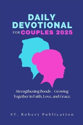 Daily Devotional for Couples 2025: Strengthening Bonds - Growing Together in Faith, Love, and Grace.