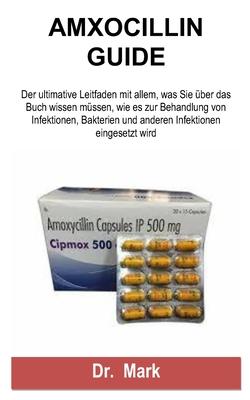 Amxocillin Guide: Der ultimative Leitfaden mit allem, was Sie ber das Buch wissen mssen, wie es zur Behandlung von Infektionen, Bakter