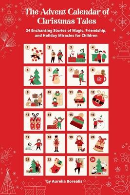 The Advent Calendar of Christmas Tales: 24 Enchanting Stories of Magic, Friendship, and Holiday Miracles for Children