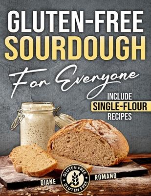 Gluten-Free Sourdough For Everyone: Practical Guide with Foolproof Techniques for Flavorful, Soft & Fluffy Artisan Bread Includes Special Single-Flour