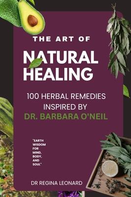 The Art of Natural Healing: 100 Herbal Remedies Inspired by Dr. Barbara O'Neil